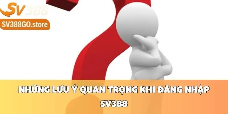 Những Lưu Ý Quan Trọng Khi Đăng Nhập SV388