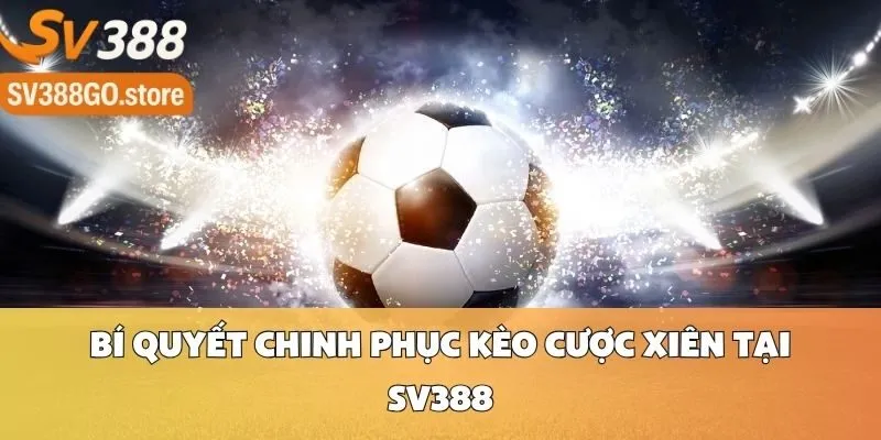 Bí Quyết Chinh Phục Kèo Cược Xiên Tại SV388