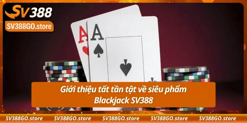 Giới thiệu tất tần tật về game bài Blackjack SV388