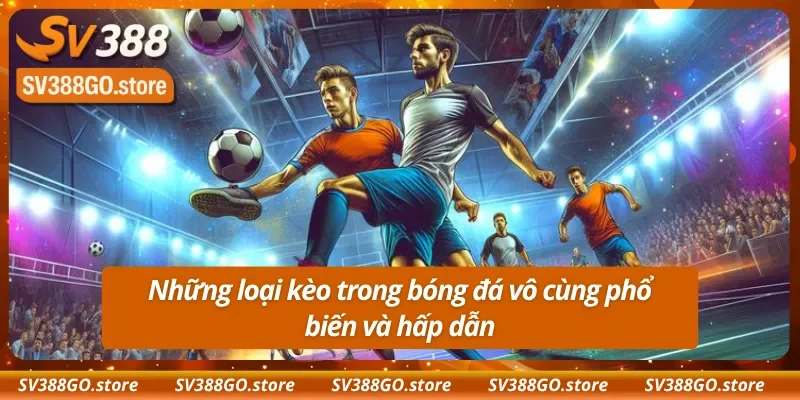 Những loại kèo bóng đá vô cùng phổ biến và hấp dẫn