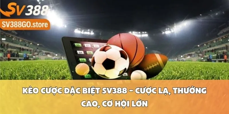 Kèo Cược Đặc Biệt SV388 – Cược Lạ, Thưởng Cao, Cơ Hội Lớn