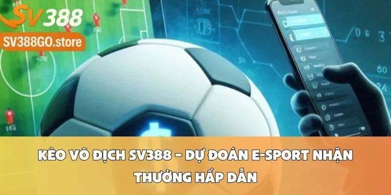Kèo Vô Địch Sv388 – Dự Đoán E-sport Nhận Thưởng Hấp Dẫn