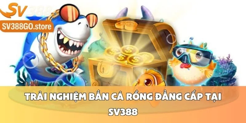 Trải Nghiệm Bắn Cá Rồng Đẳng Cấp Tại SV388